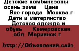 Детские комбинезоны ( осень-зима) › Цена ­ 1 800 - Все города, Москва г. Дети и материнство » Детская одежда и обувь   . Кемеровская обл.,Мариинск г.